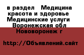  в раздел : Медицина, красота и здоровье » Медицинские услуги . Воронежская обл.,Нововоронеж г.